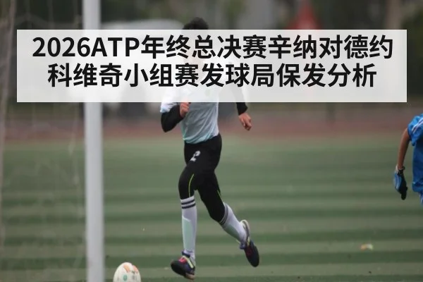 2026ATP年终总决赛辛纳对德约科维奇小组赛发球局保发分析